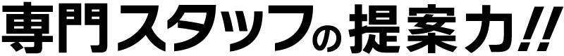 専門スタッフの提案力!!